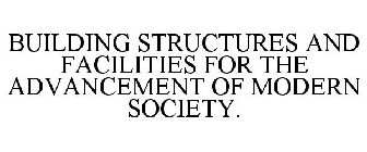BUILDING STRUCTURES AND FACILITIES FOR THE ADVANCEMENT OF MODERN SOCIETY.