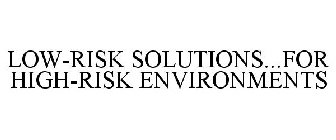 LOW-RISK SOLUTIONS...FOR HIGH-RISK ENVIRONMENTS