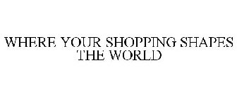 WHERE YOUR SHOPPING SHAPES THE WORLD