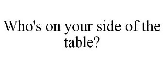WHO'S ON YOUR SIDE OF THE TABLE?