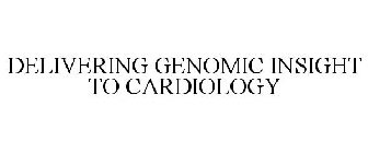 DELIVERING GENOMIC INSIGHT TO CARDIOLOGY