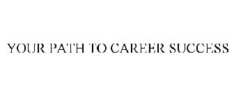 YOUR PATH TO CAREER SUCCESS