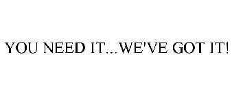 YOU NEED IT...WE'VE GOT IT!