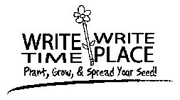 WRITE TIME WRITE PLACE PLANT, GROW, & SPREAD YOUR SEED!