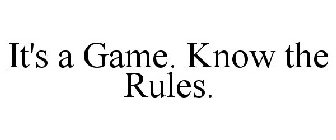 IT'S A GAME. KNOW THE RULES.