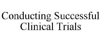 CONDUCTING SUCCESSFUL CLINICAL TRIALS