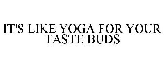 IT'S LIKE YOGA FOR YOUR TASTE BUDS