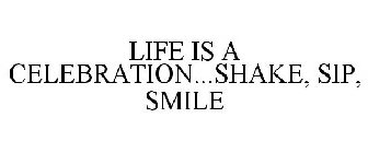 LIFE IS A CELEBRATION...SHAKE, SIP, SMILE