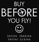 BUY BEFORE YOU FLY! BETTER CHOICES BETTER PRICES