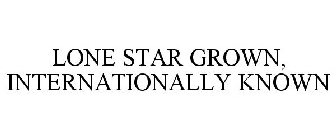 LONE STAR GROWN, INTERNATIONALLY KNOWN