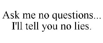 ASK ME NO QUESTIONS... I'LL TELL YOU NO LIES.