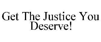 GET THE JUSTICE YOU DESERVE!
