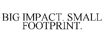 BIG IMPACT. SMALL FOOTPRINT.