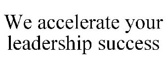 WE ACCELERATE YOUR LEADERSHIP SUCCESS