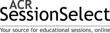 ACR SESSIONSELECT YOUR SOURCE FOR EDUCATIONAL SESSIONS, ONLINE
