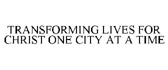 TRANSFORMING LIVES FOR CHRIST ONE CITY AT A TIME
