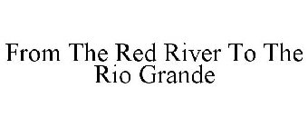 FROM THE RED RIVER TO THE RIO GRANDE