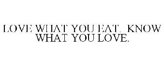 LOVE WHAT YOU EAT. KNOW WHAT YOU LOVE.