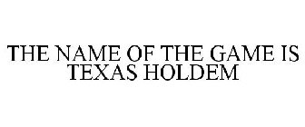 THE NAME OF THE GAME IS TEXAS HOLDEM