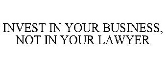 INVEST IN YOUR BUSINESS, NOT IN YOUR LAWYER