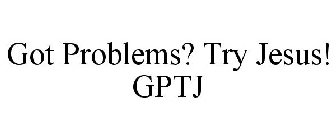 GOT PROBLEMS? TRY JESUS! GPTJ