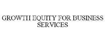 GROWTH EQUITY FOR BUSINESS SERVICES