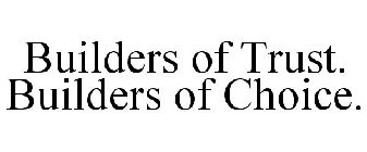 BUILDERS OF TRUST. BUILDERS OF CHOICE.