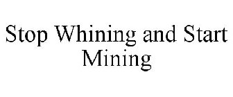 STOP WHINING AND START MINING