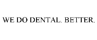 WE DO DENTAL. BETTER.