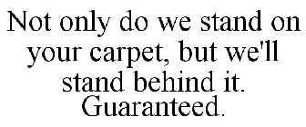 NOT ONLY DO WE STAND ON YOUR CARPET, BUT WE'LL STAND BEHIND IT. GUARANTEED.