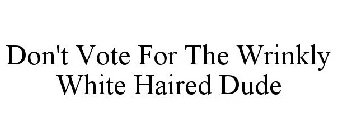 DON'T VOTE FOR THE WRINKLY WHITE HAIRED DUDE