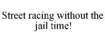 STREET RACING WITHOUT THE JAIL TIME!