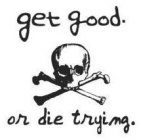 GET GOOD. OR DIE TRYING.