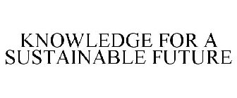 KNOWLEDGE FOR A SUSTAINABLE FUTURE