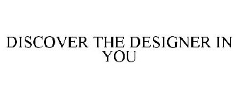 DISCOVER THE DESIGNER IN YOU