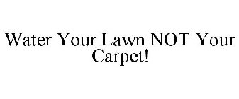 WATER YOUR LAWN NOT YOUR CARPET!