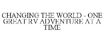 CHANGING THE WORLD - ONE GREAT RV ADVENTURE AT A TIME