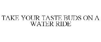 TAKE YOUR TASTE BUDS ON A WATER RIDE