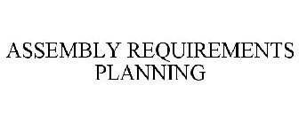 ASSEMBLY REQUIREMENTS PLANNING