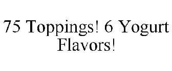 75 TOPPINGS! 6 YOGURT FLAVORS!