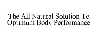 THE ALL NATURAL SOLUTION TO OPTIMUM BODY PERFORMANCE