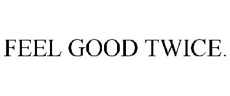 FEEL GOOD TWICE.