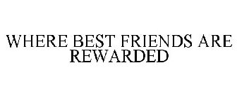 WHERE BEST FRIENDS ARE REWARDED