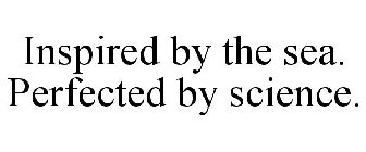 INSPIRED BY THE SEA. PERFECTED BY SCIENCE.