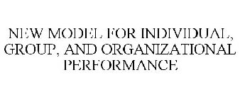 NEW MODEL FOR INDIVIDUAL, GROUP, AND ORGANIZATIONAL PERFORMANCE