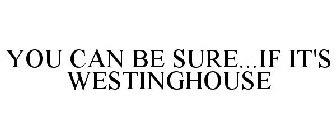 YOU CAN BE SURE...IF IT'S WESTINGHOUSE