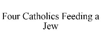 FOUR CATHOLICS FEEDING A JEW