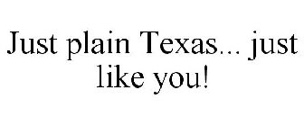 JUST PLAIN TEXAS... JUST LIKE YOU!