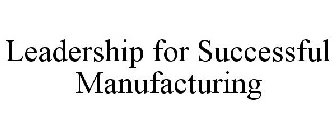 LEADERSHIP FOR SUCCESSFUL MANUFACTURING