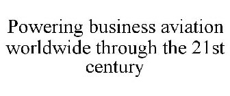 POWERING BUSINESS AVIATION WORLDWIDE THROUGH THE 21ST CENTURY